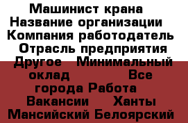 Машинист крана › Название организации ­ Компания-работодатель › Отрасль предприятия ­ Другое › Минимальный оклад ­ 15 000 - Все города Работа » Вакансии   . Ханты-Мансийский,Белоярский г.